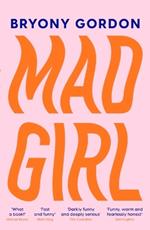 Mad Girl: A Happy Life With A Mixed Up Mind: A celebration of life with mental illness from mental health campaigner Bryony Gordon