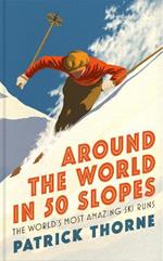 Around The World in 50 Slopes: The stories behind the world's most amazing ski runs