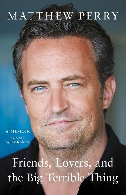 Friends, Lovers and the Big Terrible Thing: 'Funny, fascinating and compelling' The Times - Matthew Perry - cover