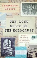 Lost Music of the Holocaust: The Story of Recovering the Music Created in the Camps