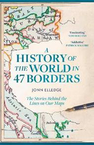 A History of the World in 47 Borders: The Stories Behind the Lines on Our Maps