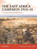 The East Africa Campaign 1914–18: Von Lettow-Vorbeck’s Masterpiece