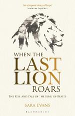 When the Last Lion Roars: The Rise and Fall of the King of Beasts