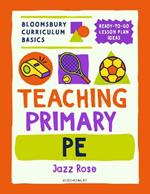 Bloomsbury Curriculum Basics: Teaching Primary PE: Everything you need to teach Primary PE