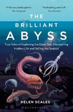 The Brilliant Abyss: True Tales of Exploring the Deep Sea, Discovering Hidden Life and Selling the Seabed