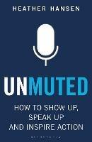 Unmuted: How to Show Up, Speak Up, and Inspire Action