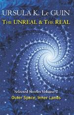 The Unreal and the Real Volume 2: Selected Stories of Ursula K. Le Guin: Outer Space & Inner Lands