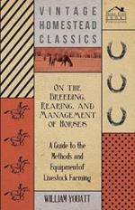 On the Breeding, Rearing, and Management of Horses - A Guide to the Methods and Equipment of Livestock Farming