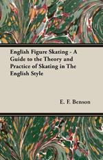 English Figure Skating - A Guide to the Theory and Practice of Skating in The English Style