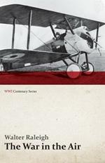 The War in the Air - Being the Story of the Part Played in the Great War by the Royal Air Force - Volume I (Wwi Centenary Series)