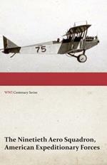 The Ninetieth Aero Squadron, American Expeditionary Forces - A History of its Activities During the World War, from Its Formation to Its Return to the United States (WWI Centenary Series)