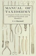 Manual of Taxidermy - A Complete Guide in Collecting and Preserving Birds and Mammals