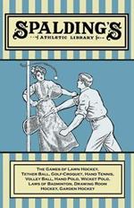 Spalding's Athletic Library - The Games of Lawn Hockey, Tether Ball, Golf-Croquet, Hand Tennis, Volley Ball, Hand Polo, Wicket Polo, Laws of Badminton, Drawing Room Hockey, Garden Hockey