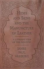 Hides and Skins and the Manufacture of Leather - A Layman's View of the Industry