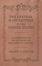 The Leather Manufacture in the United States - A Dissertation on the Methods and Economics of Tanning