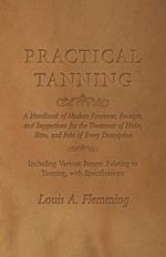 Practical Tanning: A Handbook of Modern Processes, Receipts, and Suggestions for the Treatment of Hides, Skins, and Pelts of Every Description - Including Various Patents Relating to Tanning, with Specifications