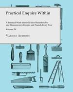 Practical Enquire Within - A Practical Work that will Save Householders and Houseowners Pounds and Pounds Every Year - Volume IV