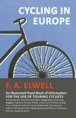 Cycling in Europe - An Illustrated Hand-Book of Information for the use of Touring Cyclists: Containing also Hints for Preparation, Suggestions Concerning Baggage, Expenses, Routes, Hotels, and a List of Famous Cycling Tours in England, Ireland, France, Switzerland, Germany and Holland