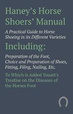 Haney's Horse Shoers' Manual - A Practical Guide to Horse Shoeing in its Different Varieties: Including Preparation of the Foot, Choice and Preparation of Shoes, Fitting, Filing, Nailing, Etc. To Which is Added Youatt's Treatise on the Diseases of the Horses Foot