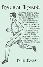 Practical Training for Running, Walking, Rowing, Wrestling, Boxing, Jumping, and All Kinds of Athletic Feats; Together with Tables of Proportional Measurements for Height and Weight of Men in and Out of Condition; Including Hints on Exercise, Diet, Clothin