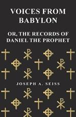 Voices from Babylon - Or, The Records of Daniel the Prophet