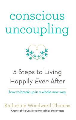 Conscious Uncoupling: The 5 Steps to Living Happily Even After - Katherine Woodward Thomas - cover