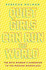 Quiet Girls Can Run the World: The beta woman's handbook to the modern workplace