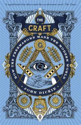 The Craft: How the Freemasons Made the Modern World - John Dickie - cover