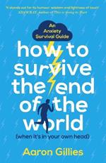 How to Survive the End of the World (When it's in Your Own Head): An Anxiety Survival Guide