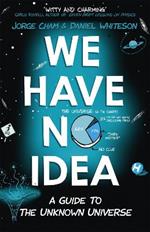 We Have No Idea: A Guide to the Unknown Universe