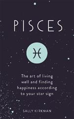 Pisces: The Art of Living Well and Finding Happiness According to Your Star Sign