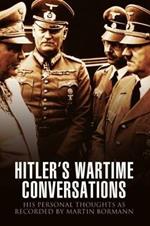 Hitler's Wartime Conversations: His Personal Thoughts as Recorded by Martin Bormann