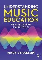 Understanding Music Education: Exploring Children's Musical Worlds - Mary Stakelum - cover