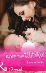 A Princess Under The Mistletoe (Royal Babies, Book 5) (Mills & Boon Cherish)