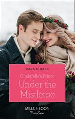 Cinderella's Prince Under The Mistletoe (Mills & Boon True Love) (A Crown by Christmas, Book 1)