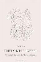 Friedrich Froebel: A Critical Introduction to Key Themes and Debates