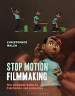 Stop Motion Filmmaking: The Complete Guide to Fabrication and Animation