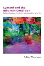 Lyotard and the Inhuman Condition: Reflections on Nihilism, Information and Art