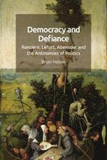 Democracy and Defiance: Ranciere, Lefort, Abensour and the Antinomies of Politics
