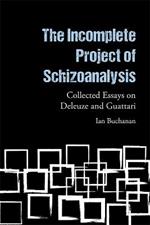 The Incomplete Project of Schizoanalysis: Collected Essays on Deleuze and Guattari