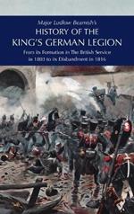 Major Ludlow Beamish's HISTORY OF THE KING'S GERMAN LEGION: From Its Formation In The British service in 1803 To Its Disbandment In 1816: Volume II