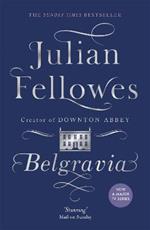 Julian Fellowes's Belgravia: From the creator of DOWNTON ABBEY and THE GILDED AGE