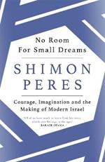 No Room for Small Dreams: Courage, Imagination and the Making of Modern Israel