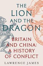 The Lion and the Dragon: Britain and China: A History of Conflict