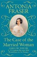 The Case of the Married Woman: Caroline Norton: A 19th Century Heroine Who Wanted Justice for Women