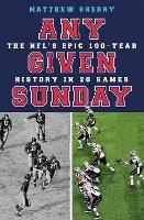 Any Given Sunday: The NFL's Epic 100-Year History in 20 Games