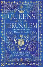 Queens of Jerusalem: The Women Who Dared to Rule