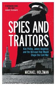 Spies and Traitors: Kim Philby, James Angleton and the Betrayal that Would Shape the Cold War