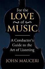 For the Love of Music: A Conductor's Guide to the Art of Listening