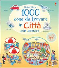 1000 cose da trovare in città. Con adesivi. Ediz. illustrata - Anna Milbourne,Teri Gower - copertina